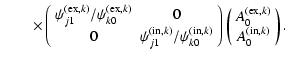 $\displaystyle \qquad\times \left(
\begin{array}{cc}
\psi^{({\rm ex},k)}_{j1}/\p...
...(\begin{array}{c} A^{({\rm ex},k)}_0 \\  A^{({\rm in},k)}_0 \end{array}\right).$