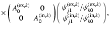 $\displaystyle \times \left(
\begin{array}{cc}
A^{({\rm ex},k)}_0 & 0\\
0 & A^{...
..._{k0} \\  \psi^{({\rm in},k)}_{j1}/\psi^{({\rm in},k)}_{k0} \end{array}\right),$