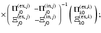$\displaystyle \times \left(
\begin{array}{cc}
\Pi^{({\rm ex},j)}_{j0} & -\Pi^{(...
...ray}{c} \Pi^{({\rm ex},k)}_{k0} \\  \Xi^{({\rm ex},k)}_{k0} \end{array}\right);$