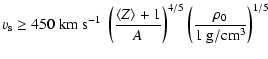 $\displaystyle %
v_{\rm s} \ge 450 \; {\rm km~s^{-1}} \; \left(\frac{\langle Z \rangle+1}{A}\right)^{4/5} \left(\frac{\rho_0}{1~{\rm g/cm^3}}\right)^{1/5}$