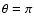 $\theta=\pi$