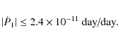 \begin{eqnarray*}\vert{\dot P}_1 \vert \le 2.4\times 10^{-11}~\mbox{day/day}.
\end{eqnarray*}
