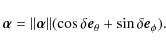 \begin{displaymath}\vec{\alpha}=\Vert\vec{\alpha}\Vert(\cos\delta\vec{e}_{\theta}
+\sin\delta\vec{e}_{\phi}).
\end{displaymath}
