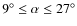 $9^{\circ} \leq \alpha \leq 27^{\circ}$