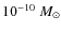 $10^{-10}~M_{\odot}$