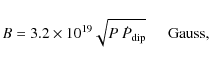 \begin{displaymath}B=3.2 \times 10^{19}\sqrt{ P\ \dot{P}_{\rm dip}}\hspace{0.5cm}\rm Gauss,
\end{displaymath}