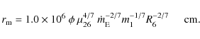 \begin{displaymath}r_{\rm m}=1.0\times 10^6 \ \phi\ \mu_{26}^{4/7}\ \dot{m}^{-2/7}_{\rm E}m_1^{-1/7} R_6^{-2/7}\hspace{0.5cm}{\rm cm}.
\end{displaymath}