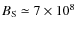 $B_{\rm S}\simeq7 \times 10^{8}$