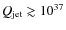 $Q_{\rm jet} \gtrsim 10^{37}$