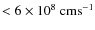 $<6\times 10^8~\rm {cm s^{-1}}$