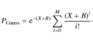\begin{displaymath}
P_{\rm Gauss}={\rm e}^{-(X+B)}\sum_{i=0}^{M}\frac{(X+B)^{i}}{i!}\cdot
\end{displaymath}