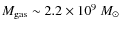 $M _{\rm gas} \sim 2.2 \times 10^{9}~{M}_{\odot}$