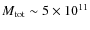 $M\rm _{tot} \sim 5 \times 10^{11}$