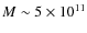 $M \sim 5\times 10^{11}$