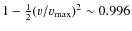 $1-\frac{1}{2}(v/v_{\rm {max}})^2\sim 0.996$