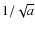 $1/\sqrt{a}$