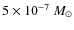 $5\times10^{-7}~M_{\odot}$
