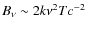 $B_{\nu}\sim2k\nu^2Tc^{-2}$