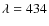 $\lambda = 434$