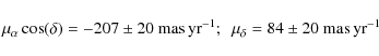 \begin{displaymath}\mu_{\alpha} \cos(\delta) = -207 \pm 20 ~{\rm mas\,yr}^{-1};~~
\mu_{\delta} = 84 \pm 20 ~{\rm mas\,yr}^{-1}
\end{displaymath}