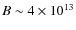 $B \sim 4\times10^{13}$