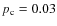 $p_{\rm c} = 0.03$