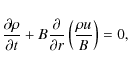 \begin{displaymath}
\frac{\partial\rho}{\partial t} + B\frac{\partial}{\partial r}\left(
\frac{\rho u}{B}\right) = 0,
\end{displaymath}