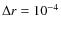 $\Delta r = 10^{-4}$