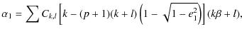 $\displaystyle \alpha_1 =
\sum C_{k,l}\left[k-(p+1)(k+l)\left(1-\sqrt{1-e_1^2}\right)\right](k\beta+l),$
