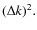 $ (\Delta k )^{2}.$