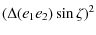 $\displaystyle (\Delta (e_1e_2)\sin\zeta )^2$