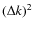 $(\Delta k)^2$