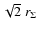 $\sqrt{2} \; r_{\Sigma}$