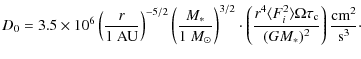 $\displaystyle D_0 = 3.5 \times 10^{6}\left( \frac{r}{1~{\rm AU}}\right)^{-5/2}\...
...ngle \Omega \tau_{\rm c}}{(GM_*)^2}\right) \frac{ {\rm cm}^2}{{\rm s}^{3}}\cdot$