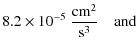 $\displaystyle 8.2 \times 10^{-5} ~\frac{ {\rm cm}^2}{{\rm s}^{3}} \quad {\rm and}$