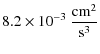 $\displaystyle 8.2 \times 10^{-3} ~\frac{ {\rm cm}^2}{{\rm s}^{3}}$