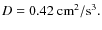 $D = 0.42~ {\rm cm}^2/{\rm s}^{3}.$