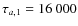 $\tau_{a,1}=16~000$