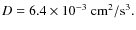 $D=6.4\times 10^{-3}~ {\rm cm}^2/{\rm s}^3.$