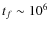 $t_f \sim 10^6$