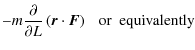 $\displaystyle - m\frac{\partial }{\partial L} \left( {\vec r} \cdot {\vec F} \right) \ \ \ {\rm or \ \ equivalently}$