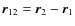 ${\vec r}_{12}= {\vec r}_{2}- {\vec r}_{1}$