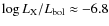 $\log L_{\rm X}/L_{\rm bol}\approx -6.8$