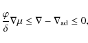 \begin{displaymath}\frac{\varphi}{\delta} \nabla {\mu} \le \nabla-\nabla_{\rm ad} \le 0 ,
\end{displaymath}