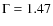 $\Gamma=1.47$