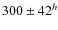 $300\pm42^h$