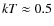 $kT\approx0.5$