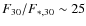 $F_{30}/F_{*,30} \sim 25$