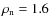 $\rho_{\rm n}=1.6$