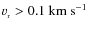 $v_{_{\rm r}}>0.1~{\rm km}~{\rm s^{-1}}$